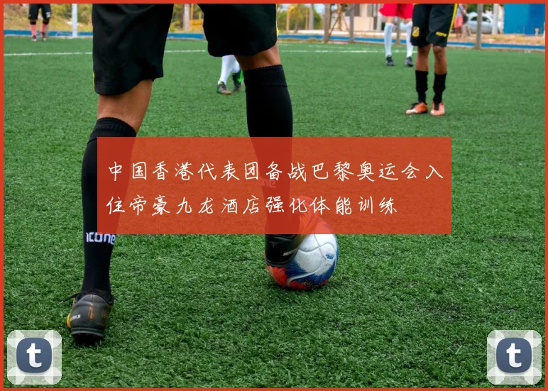 中国香港代表团备战巴黎奥运会入住帝豪九龙酒店强化体能训练