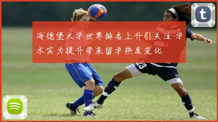 海德堡大学世界排名上升引关注 学术实力提升带来留学热度变化