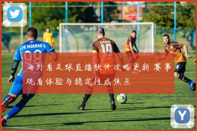海外看足球直播软件攻略更新 赛事观看体验与稳定性成焦点