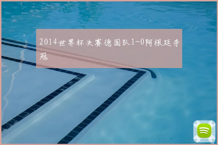 2014世界杯决赛德国队1-0阿根廷夺冠