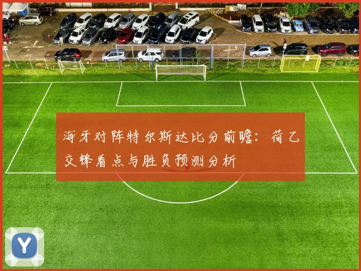 海牙对阵特尔斯达比分前瞻：荷乙交锋看点与胜负预测分析